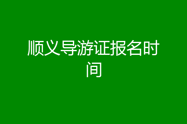 顺义导游证报名时间