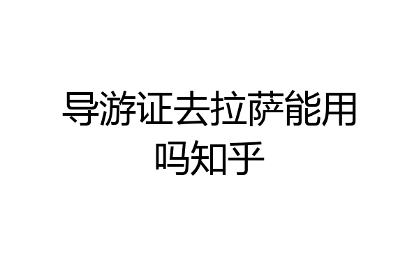 导游证去拉萨能用吗知乎