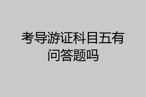 考导游证科目五有问答题吗