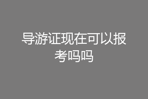 导游证现在可以报考吗吗