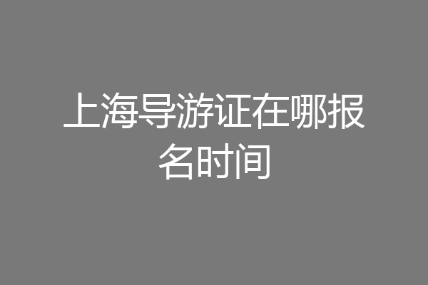 上海导游证在哪报名时间