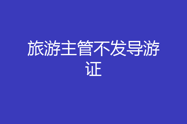 旅游主管不发导游证