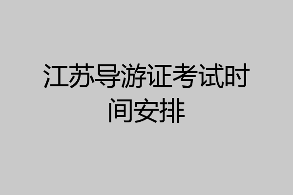 江苏导游证考试时间安排
