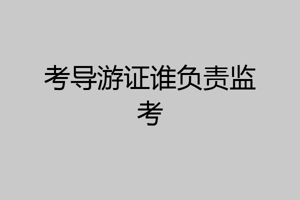 考导游证谁负责监考