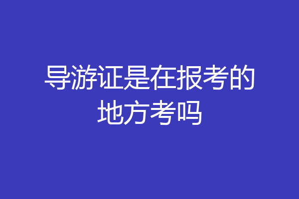 导游证是在报考的地方考吗