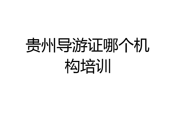 贵州导游证哪个机构培训
