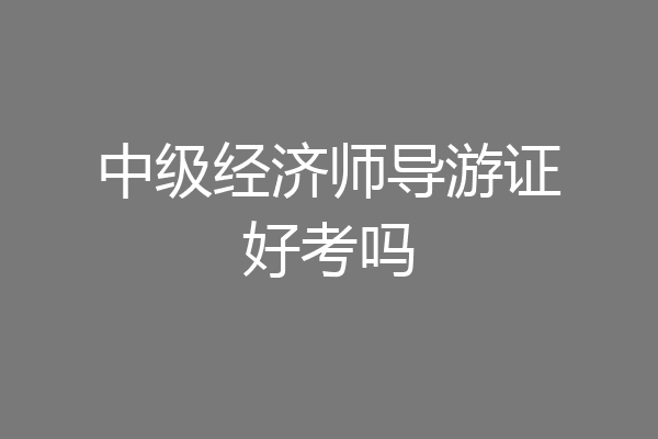 中级经济师导游证好考吗