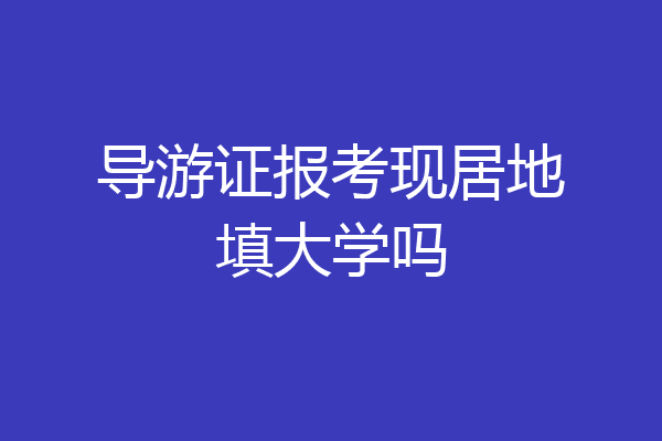 导游证报考现居地填大学吗