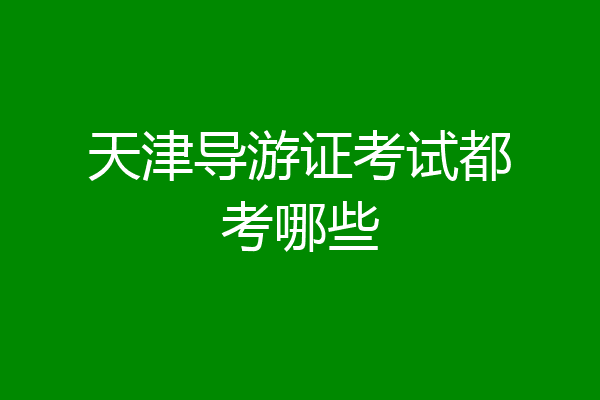 天津导游证考试都考哪些