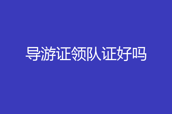 导游证领队证好吗