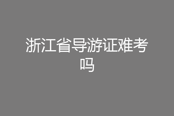 浙江省导游证难考吗