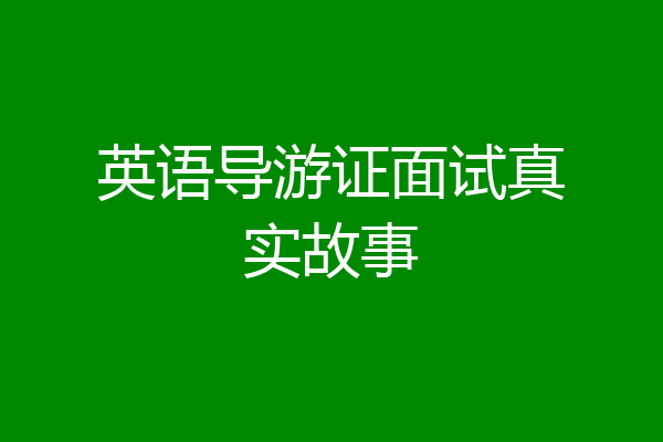 英语导游证面试真实故事