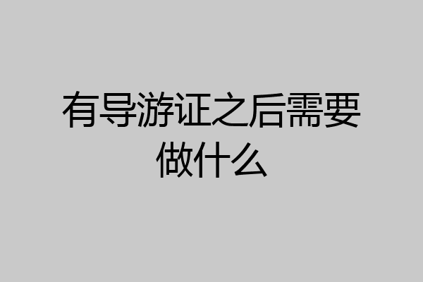 有导游证之后需要做什么