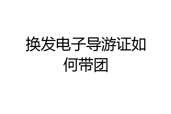 换发电子导游证如何带团