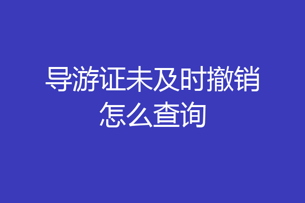 导游证未及时撤销怎么查询