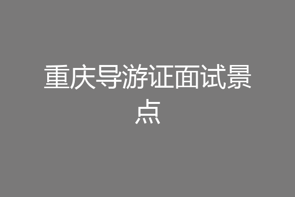 重庆导游证面试景点
