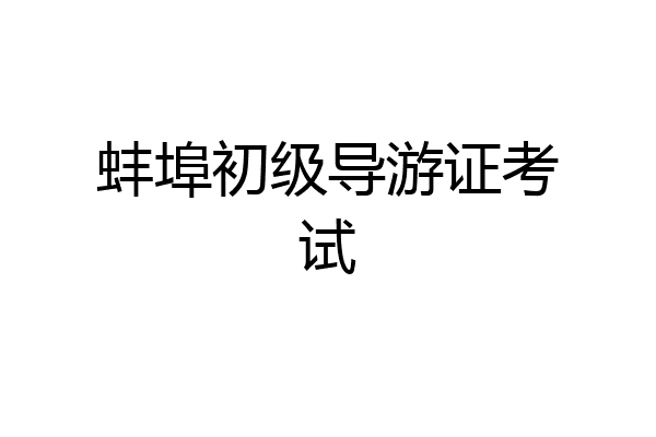 蚌埠初级导游证考试