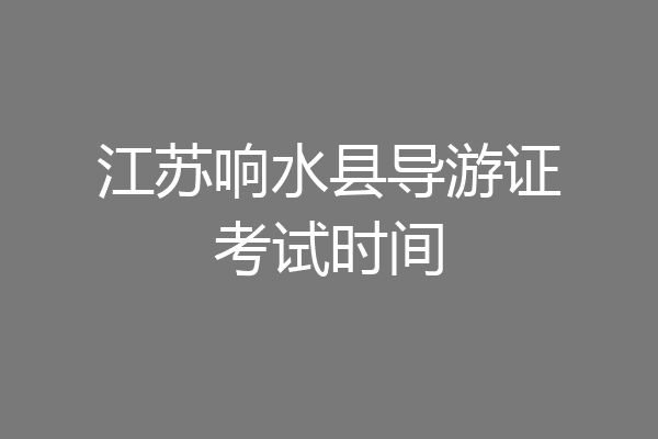 江苏响水县导游证考试时间