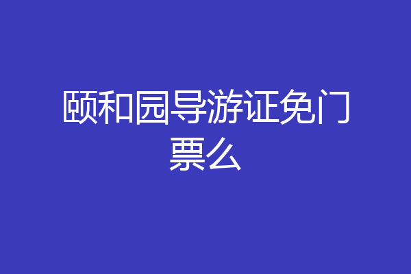 颐和园导游证免门票么