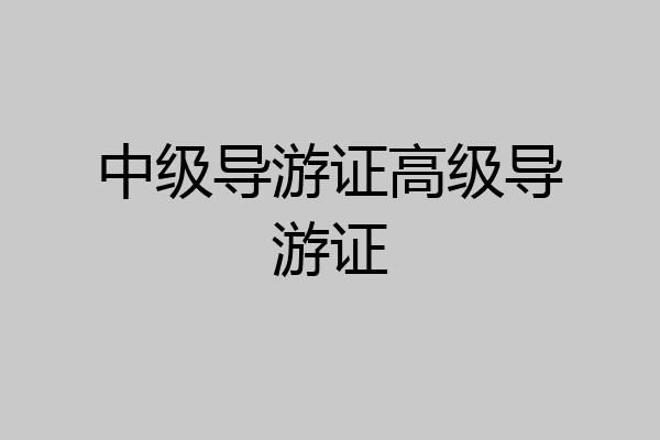 中级导游证高级导游证