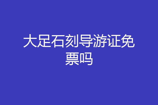 大足石刻导游证免票吗