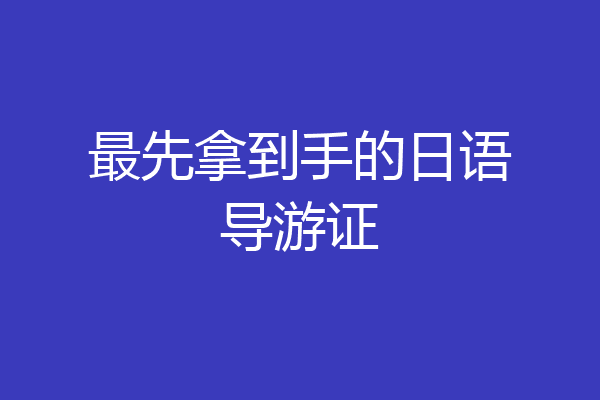 最先拿到手的日语导游证