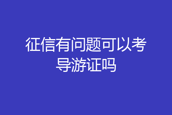 征信有问题可以考导游证吗