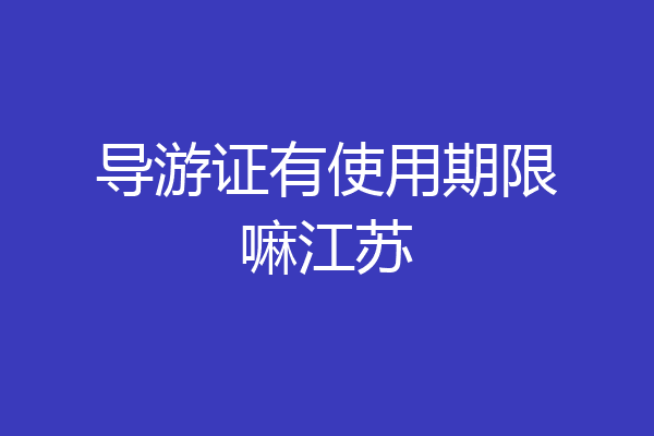 导游证有使用期限嘛江苏