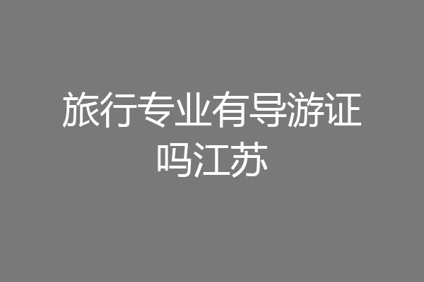 旅行专业有导游证吗江苏