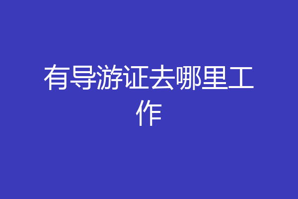 有导游证去哪里工作