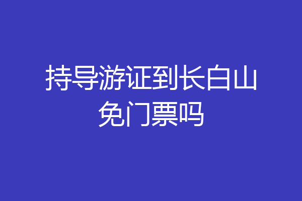 持导游证到长白山免门票吗
