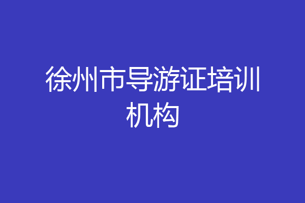 徐州市导游证培训机构