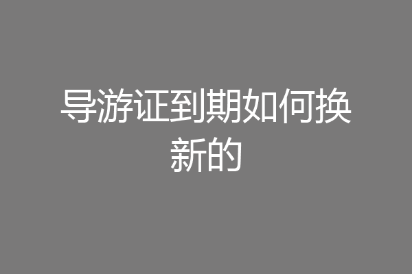 导游证到期如何换新的