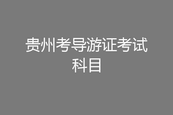 贵州考导游证考试科目