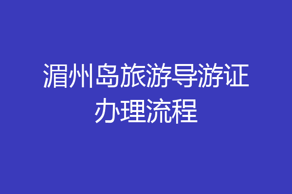 湄州岛旅游导游证办理流程
