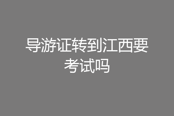 导游证转到江西要考试吗