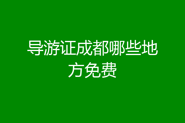 导游证成都哪些地方免费