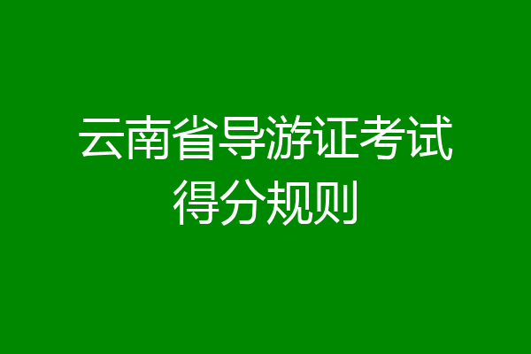 云南省导游证考试得分规则