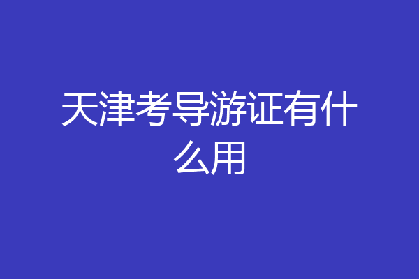 天津考导游证有什么用
