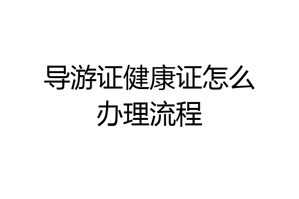 导游证健康证怎么办理流程
