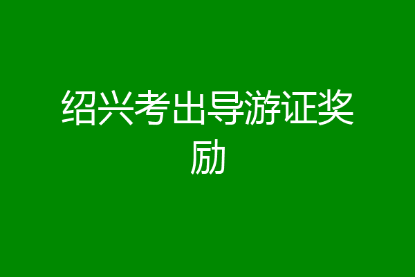 绍兴考出导游证奖励