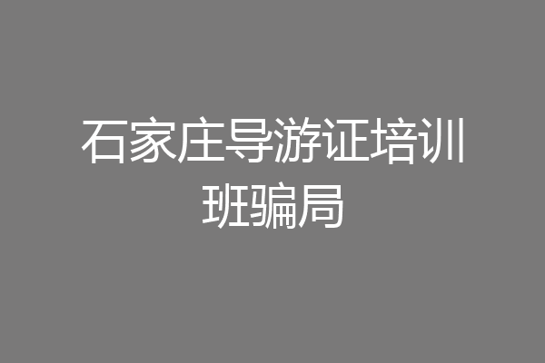 石家庄导游证培训班骗局