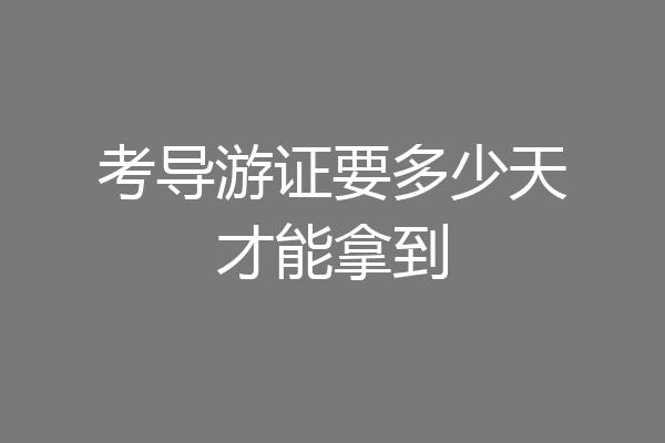 考导游证要多少天才能拿到
