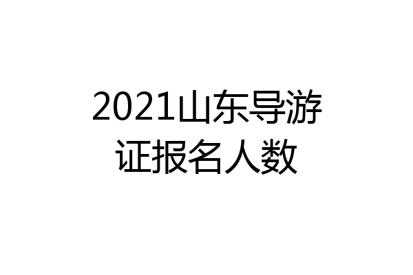 2021山东导游证报名人数