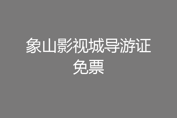 象山影视城导游证免票