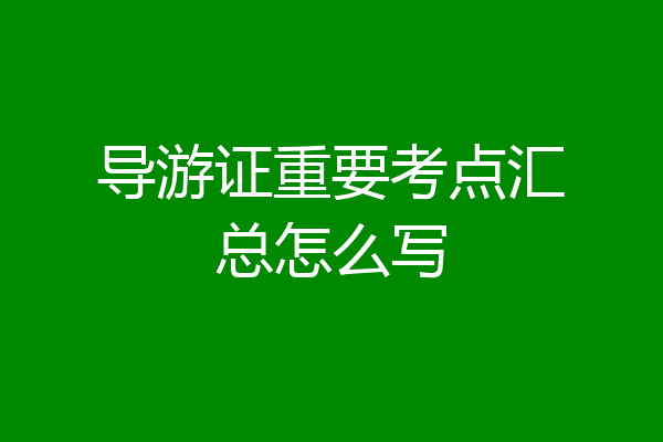 导游证重要考点汇总怎么写
