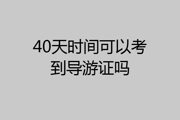 40天时间可以考到导游证吗
