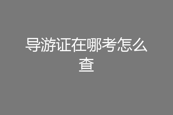 导游证在哪考怎么查