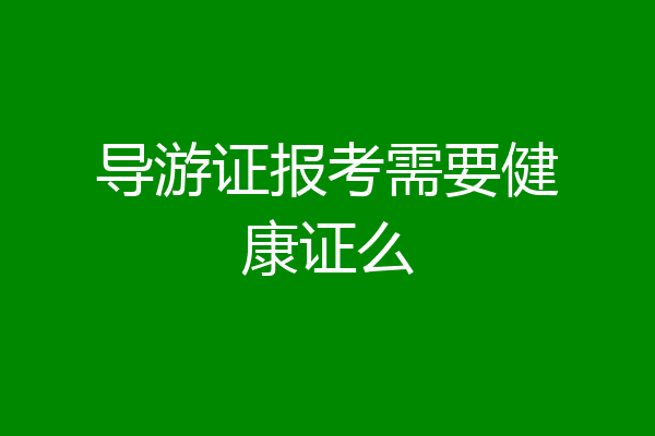 导游证报考需要健康证么