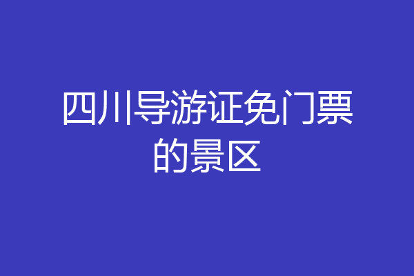 四川导游证免门票的景区